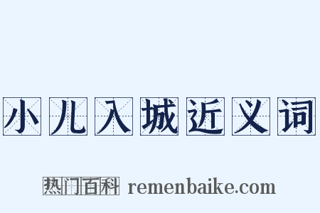 小儿入城近义词是什么意思的图片